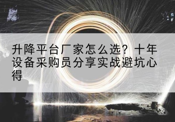嘉峪关升降平台厂家-怎么选？十年设备采购员分享实战避坑心得