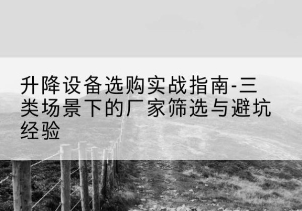嘉峪关移动式升降机厂家推荐-升降设备选购实战指南-三类场景下的厂家筛选与避坑经验