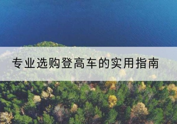 嘉峪关电动登高车厂家推荐-专业选购登高车的实用指南